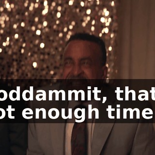 Goddammit, that's not enough time!