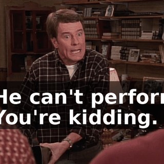 - He can't perform. - You're kidding.