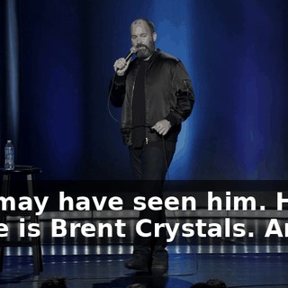 You may have seen him. His name is Brent Crystals. And....