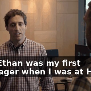 Uh, Ethan was my first manager when I was at Hooli.