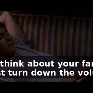 -You think about your family? -I just turn down the volume