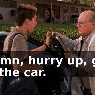 Damn, hurry up, get in the car.