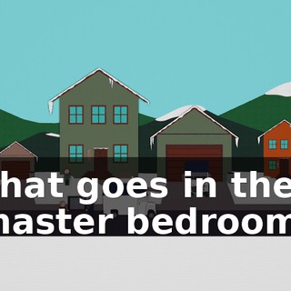 That goes in the master bedroom!
