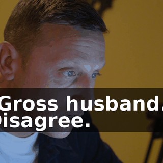 "Gross husband." Disagree.