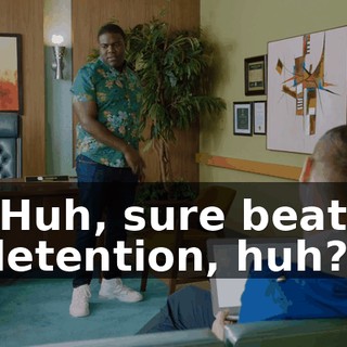 "Huh, sure beats detention, huh?"