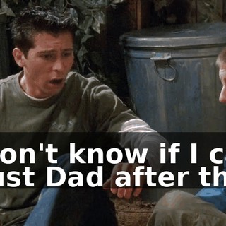 I don't know if I can trust Dad after this.