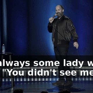 It's always some lady who's like, "You didn't see me?"