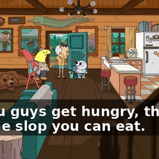 If you guys get hungry, there's all the slop you can eat.