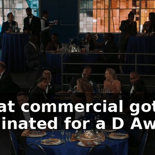 - That commercial got nominated for a D Award.