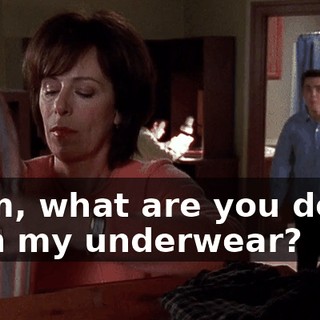 Mom, what are you doing with my underwear?