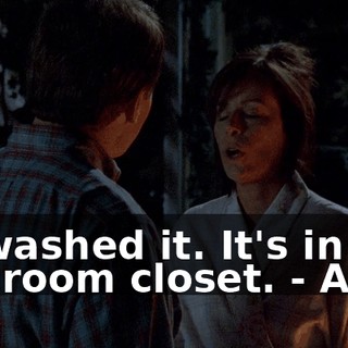 - I washed it. It's in the bedroom closet. - Ah.