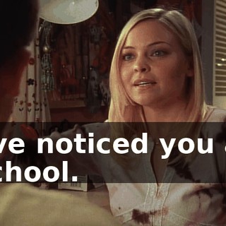 I've noticed you at school.