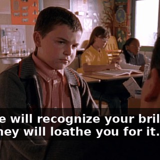 People will recognize your brilliance and they will loathe you for it.