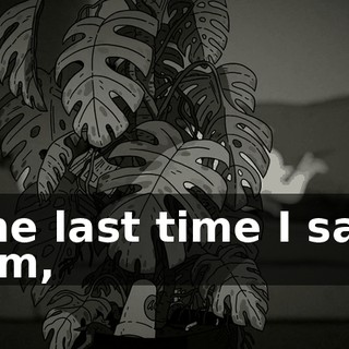 The last time I saw him,