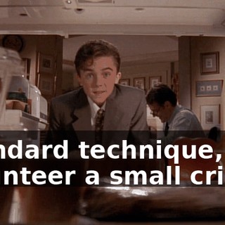 Standard technique, you volunteer a small crime