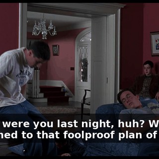 Where were you last night, huh? What happened to that foolproof plan of yours?