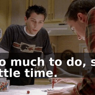 So much to do, so little time.