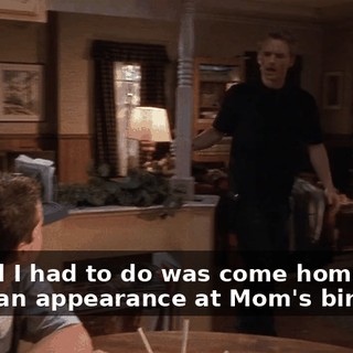 and all I had to do was come home, make an appearance at Mom's birthday,