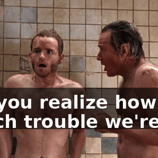 Do you realize how much trouble we're in?