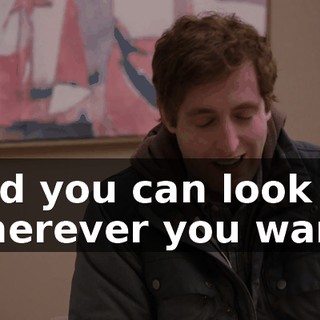 and you can look wherever you want,