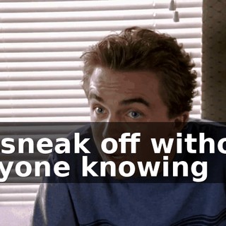 to sneak off without anyone knowing