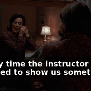 Every time the instructor needed to show us something,