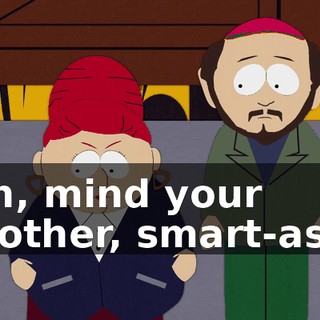 Uh, mind your mother, smart-ass.