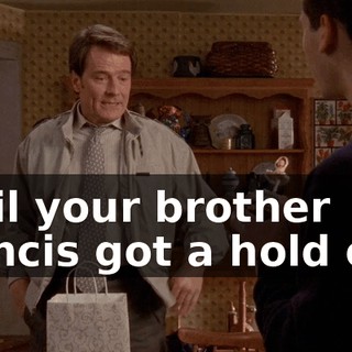 until your brother Francis got a hold of it