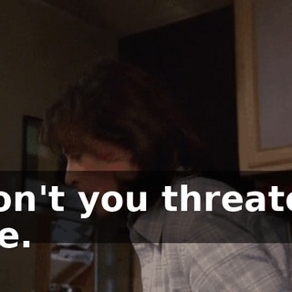 Don't you threaten me.
