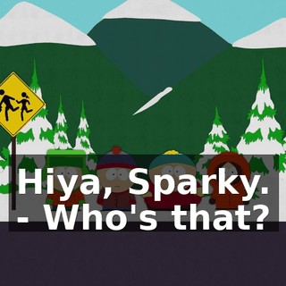 Hiya, Sparky. - Who's that?