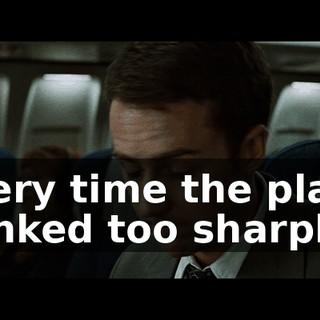 Every time the plane banked too sharply