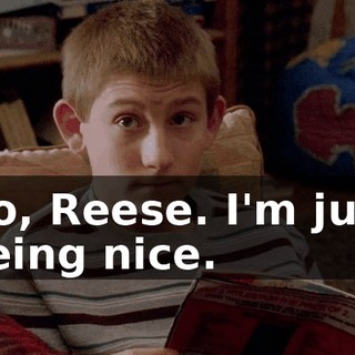 No, Reese. I'm just being nice.