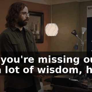 But you're missing out on a lot of wisdom, here.