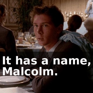 It has a name, Malcolm.