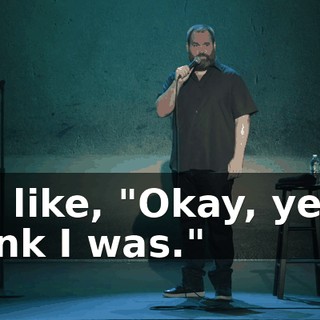 I'm like, "Okay, yes. I think I was."