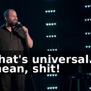That's universal. I mean, shit!