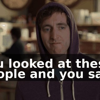 You looked at these people and you said,