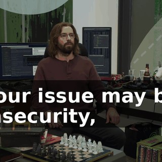 Your issue may be insecurity,