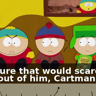 I'm sure that would scare the hell out of him, Cartman.