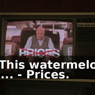 - This watermelon is... - Prices.