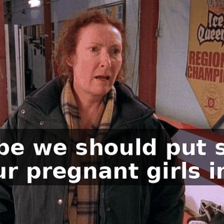 Maybe we should put some of our pregnant girls in,