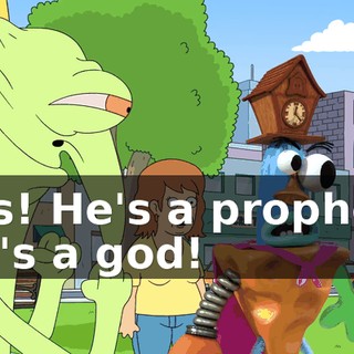 Yes! He's a prophet! He's a god!