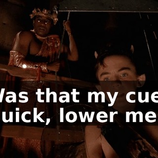 Was that my cue? Quick, lower me.