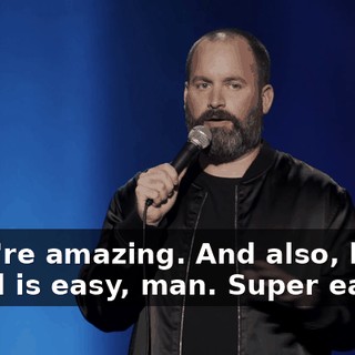They're amazing. And also, being a dad is easy, man. Super easy.