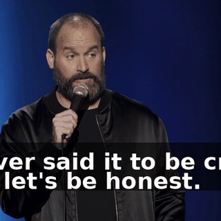 I never said it to be cruel. And let's be honest.
