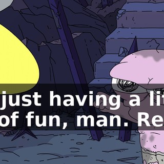 I'm just having a little bit of fun, man. Relax.