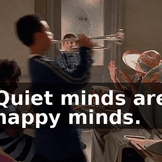 Quiet minds are happy minds.