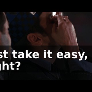 Just take it easy, all right?