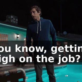 you know, getting high on the job?