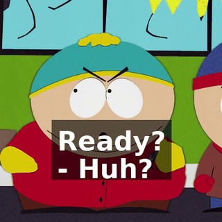 Ready? - Huh?